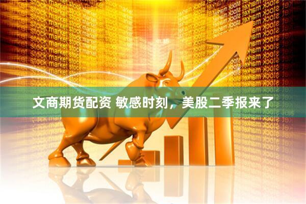 文商期货配资 敏感时刻，美股二季报来了