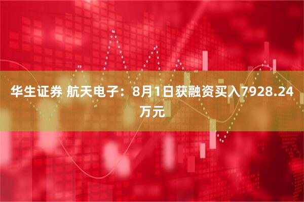 华生证券 航天电子：8月1日获融资买入7928.24万元