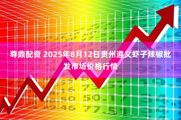 尊鼎配资 2025年8月12日贵州遵义虾子辣椒批发市场价格行情