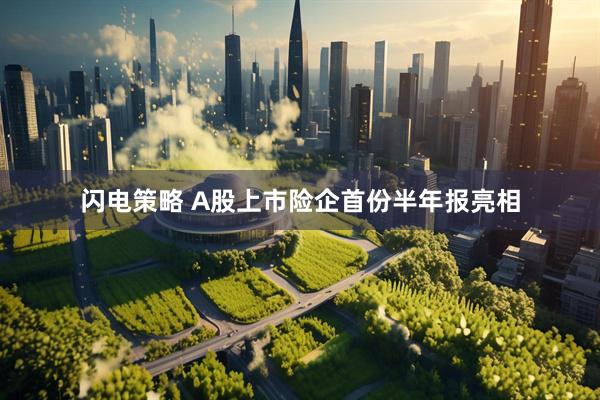 闪电策略 A股上市险企首份半年报亮相