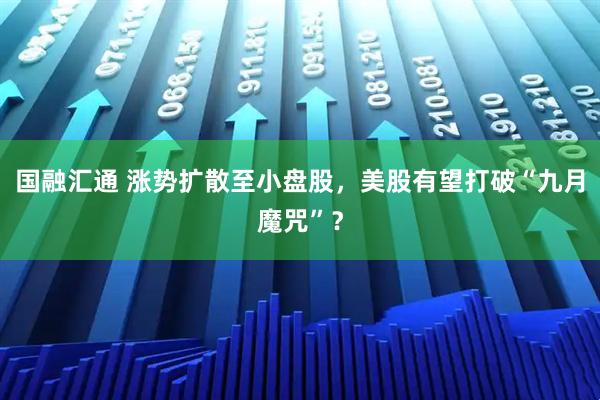 国融汇通 涨势扩散至小盘股，美股有望打破“九月魔咒”？