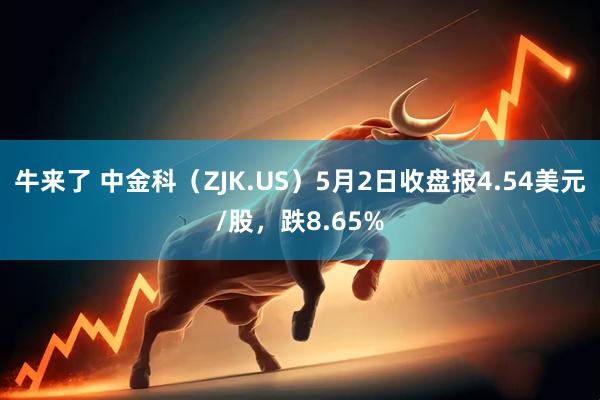 牛来了 中金科（ZJK.US）5月2日收盘报4.54美元/股，跌8.65%