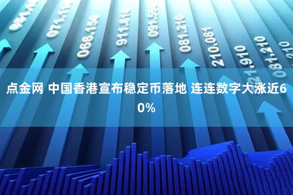 点金网 中国香港宣布稳定币落地 连连数字大涨近60%