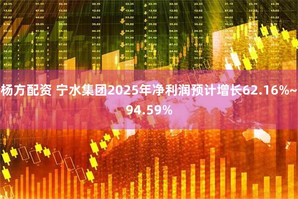 杨方配资 宁水集团2025年净利润预计增长62.16%~94.59%