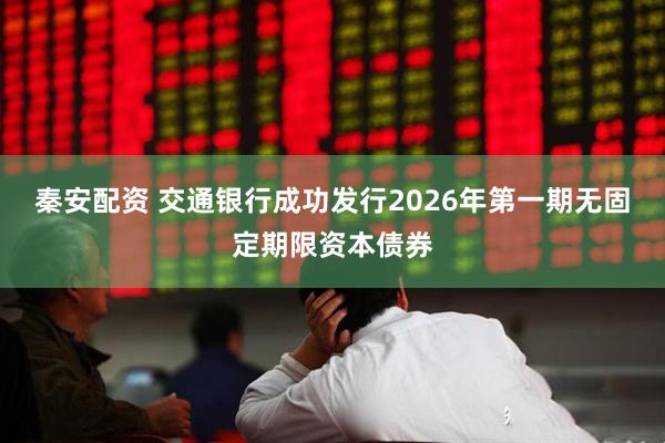 秦安配资 交通银行成功发行2026年第一期无固定期限资本债券